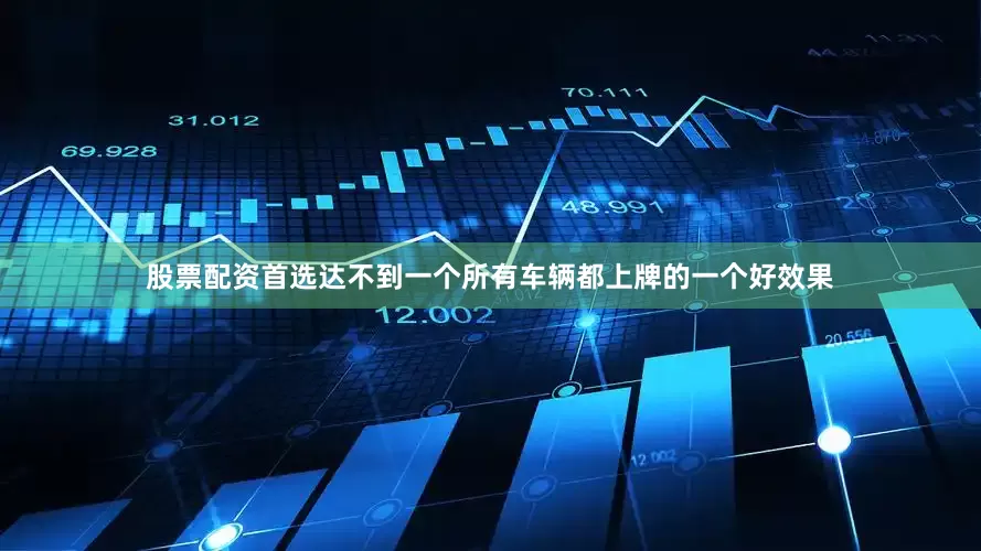 股票配资首选达不到一个所有车辆都上牌的一个好效果