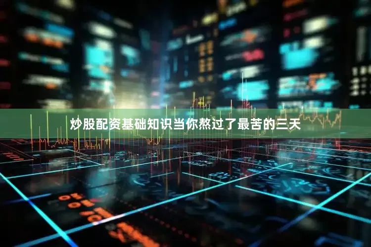 炒股配资基础知识当你熬过了最苦的三天