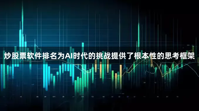 炒股票软件排名为AI时代的挑战提供了根本性的思考框架