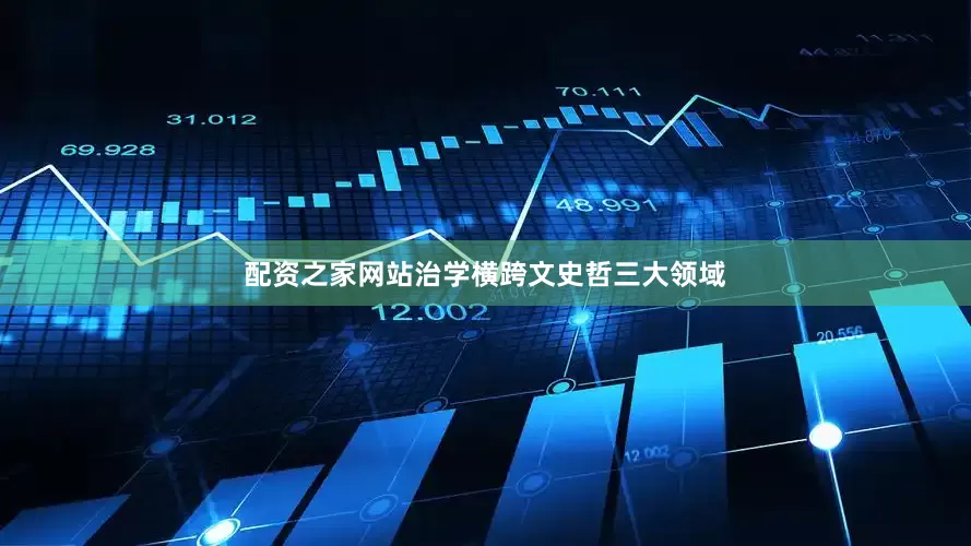 配资之家网站治学横跨文史哲三大领域