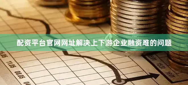 配资平台官网网址解决上下游企业融资难的问题