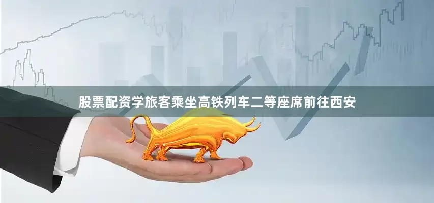 股票配资学旅客乘坐高铁列车二等座席前往西安