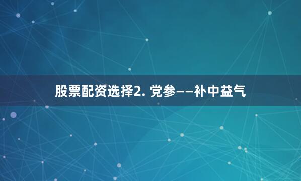 股票配资选择2. 党参——补中益气