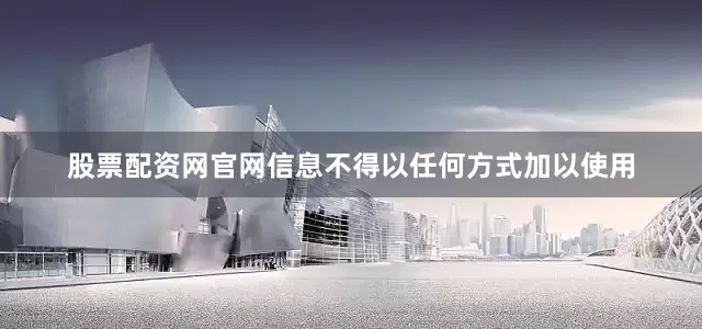 股票配资网官网信息不得以任何方式加以使用