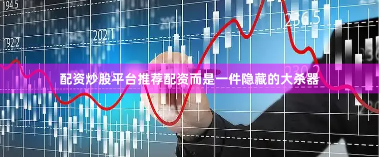 配资炒股平台推荐配资而是一件隐藏的大杀器