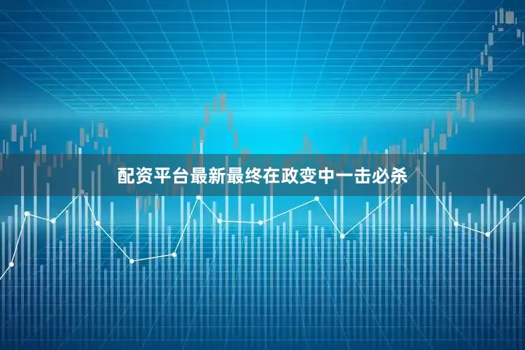 配资平台最新最终在政变中一击必杀