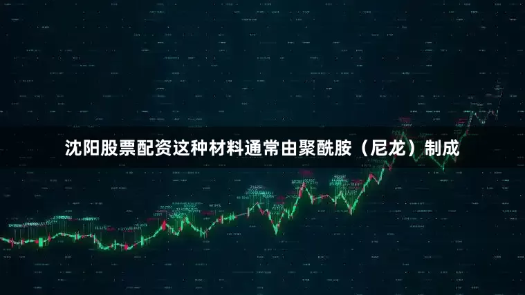 沈阳股票配资这种材料通常由聚酰胺（尼龙）制成