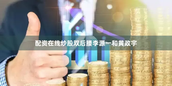 配资在线炒股双后腰李源一和黄政宇