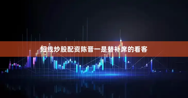 短线炒股配资陈晋一是替补席的看客