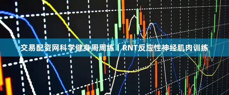 交易配资网科学健身周周练丨RNT反应性神经肌肉训练