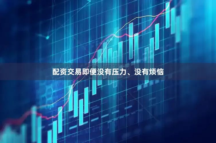 配资交易即便没有压力、没有烦恼