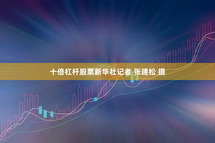 十倍杠杆股票新华社记者 张建松 摄