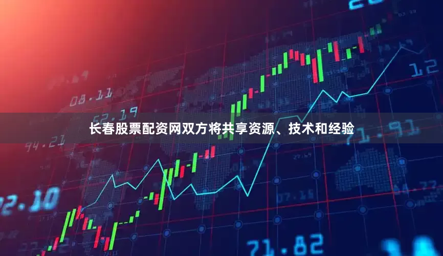 长春股票配资网双方将共享资源、技术和经验
