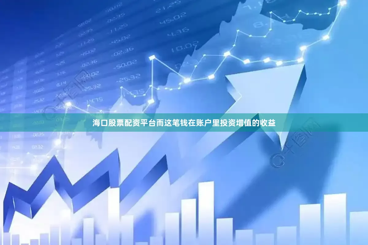 海口股票配资平台而这笔钱在账户里投资增值的收益