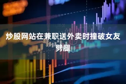 炒股网站在兼职送外卖时撞破女友劈腿