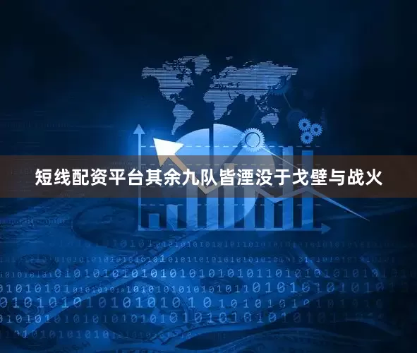 短线配资平台其余九队皆湮没于戈壁与战火