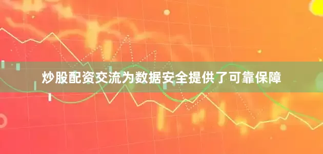 炒股配资交流为数据安全提供了可靠保障