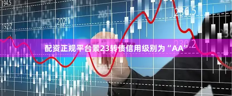 配资正规平台景23转债信用级别为“AA”
