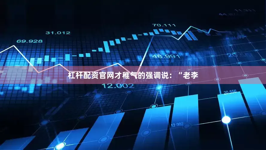 杠杆配资官网才稚气的强调说：“老李