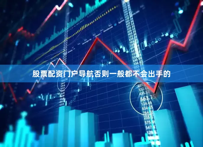 股票配资门户导航否则一般都不会出手的