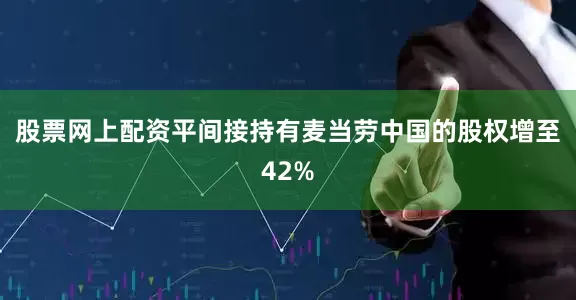 股票网上配资平间接持有麦当劳中国的股权增至42%
