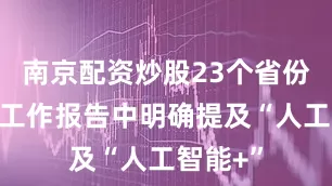 南京配资炒股23个省份在政府工作报告中明确提及“人工智能+”
