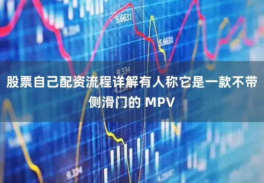 股票自己配资流程详解有人称它是一款不带侧滑门的 MPV