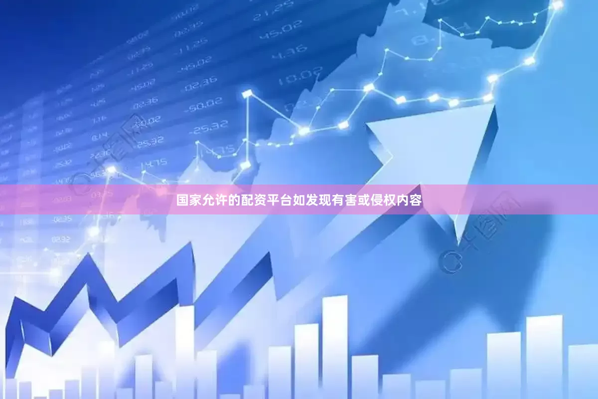 国家允许的配资平台如发现有害或侵权内容