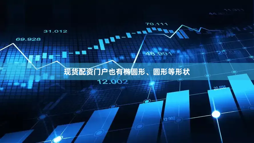 现货配资门户也有椭圆形、圆形等形状