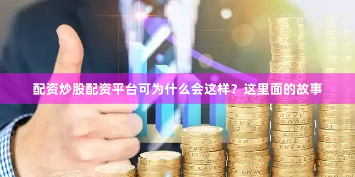 配资炒股配资平台可为什么会这样？这里面的故事