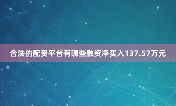 合法的配资平台有哪些融资净买入137.57万元