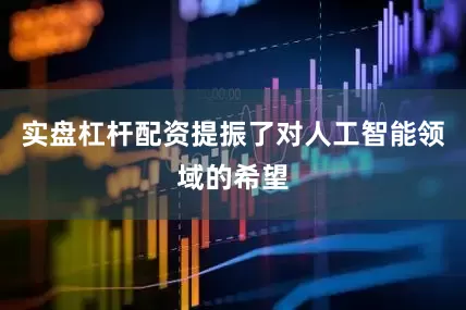 实盘杠杆配资提振了对人工智能领域的希望