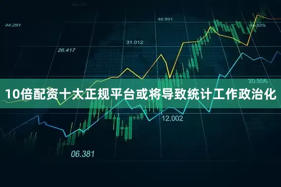 10倍配资十大正规平台或将导致统计工作政治化