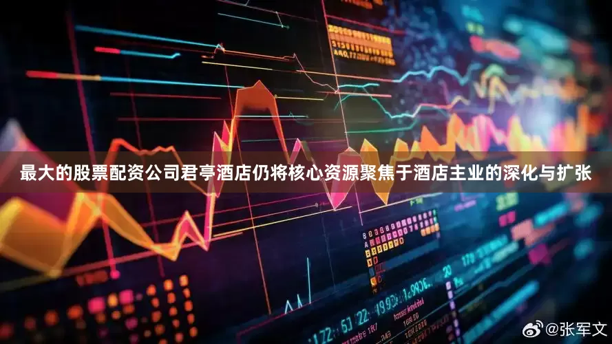 最大的股票配资公司君亭酒店仍将核心资源聚焦于酒店主业的深化与扩张