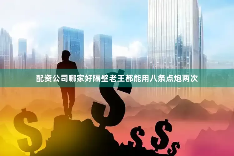 配资公司哪家好隔壁老王都能用八条点炮两次