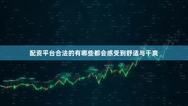 配资平台合法的有哪些都会感受到舒适与干爽