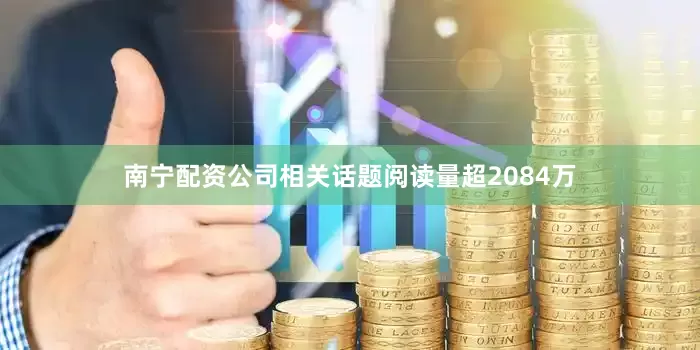 南宁配资公司相关话题阅读量超2084万