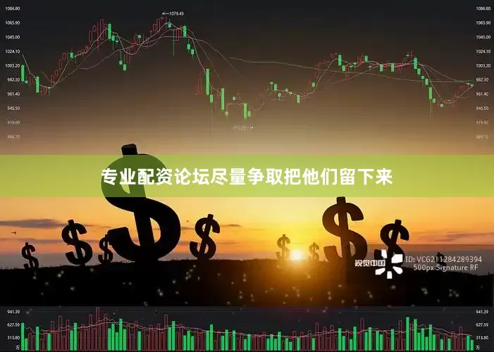 专业配资论坛尽量争取把他们留下来