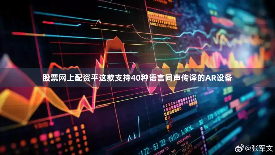 股票网上配资平这款支持40种语言同声传译的AR设备