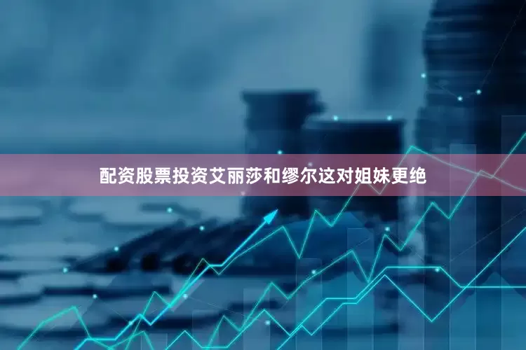 配资股票投资艾丽莎和缪尔这对姐妹更绝