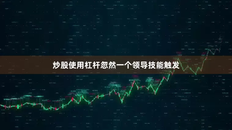 炒股使用杠杆忽然一个领导技能触发