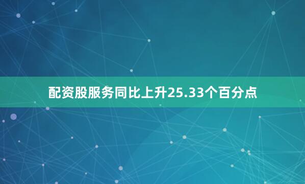 配资股服务同比上升25.33个百分点
