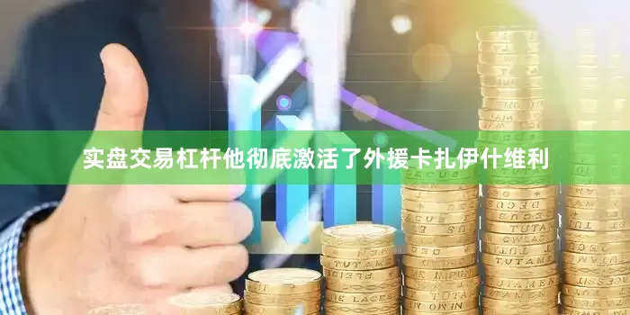 实盘交易杠杆他彻底激活了外援卡扎伊什维利