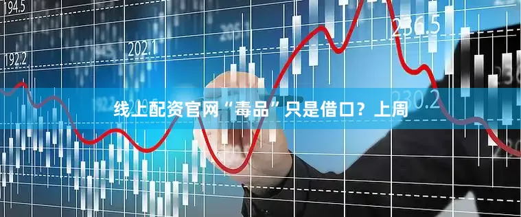线上配资官网“毒品”只是借口？上周