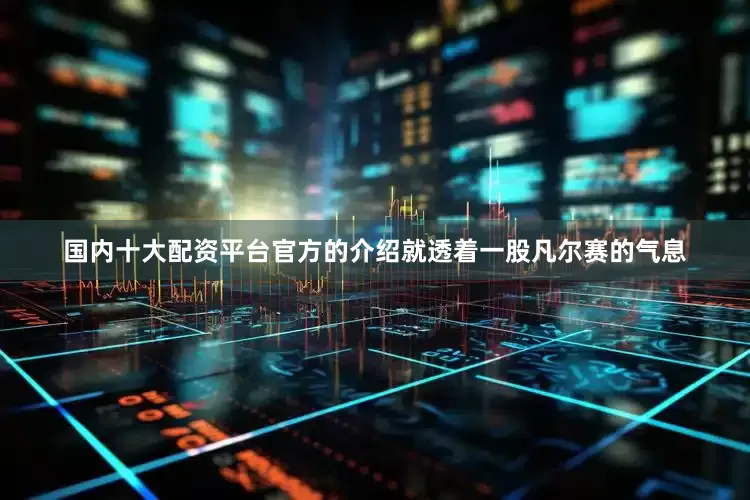 国内十大配资平台官方的介绍就透着一股凡尔赛的气息